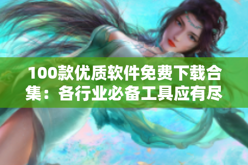 100款优质软件免费下载合集：各行业必备工具应有尽有