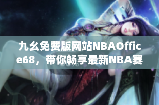 九幺免费版网站NBAOffice68，带你畅享最新NBA赛事！(1)