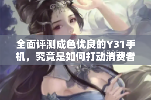 全面评测成色优良的Y31手机，究竟是如何打动消费者的？