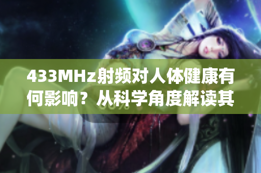 433MHz射频对人体健康有何影响？从科学角度解读其潜在风险(1)
