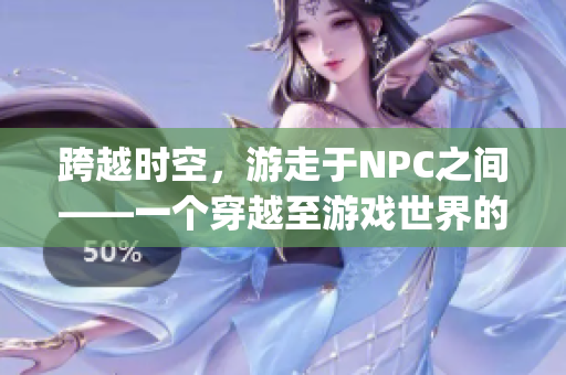 跨越时空，游走于NPC之间——一个穿越至游戏世界的小说(1)