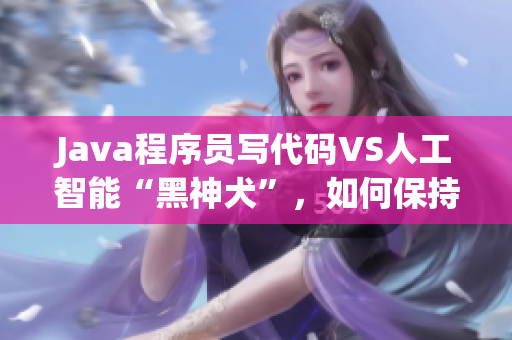 Java程序员写代码VS人工智能“黑神犬”，如何保持技术领先？
