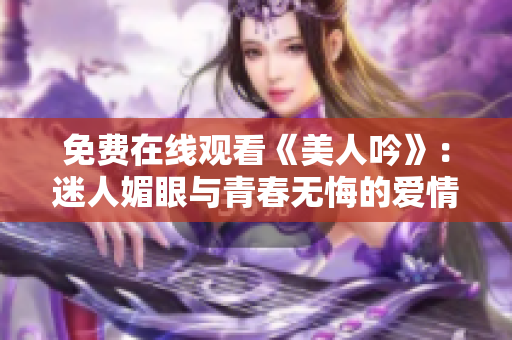 免费在线观看《美人吟》：迷人媚眼与青春无悔的爱情故事