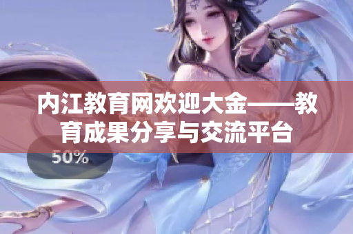 内江教育网欢迎大金——教育成果分享与交流平台