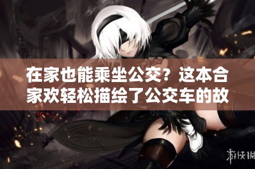 在家也能乘坐公交？这本合家欢轻松描绘了公交车的故事！