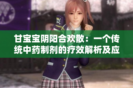 甘宝宝阴阳合欢散：一个传统中药制剂的疗效解析及应用探讨