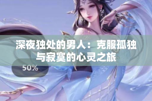 深夜独处的男人：克服孤独与寂寞的心灵之旅