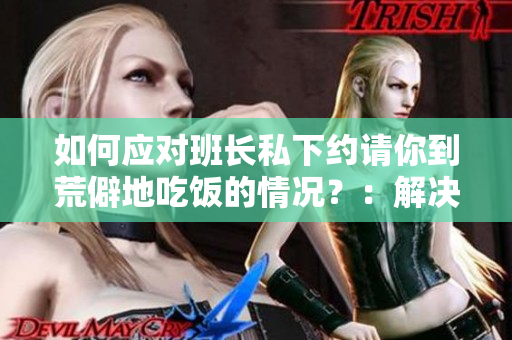 如何应对班长私下约请你到荒僻地吃饭的情况？：解决方案