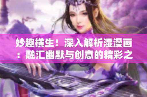 妙趣横生！深入解析湿漫画：融汇幽默与创意的精彩之作