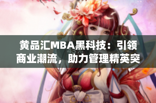 黄品汇MBA黑科技：引领商业潮流，助力管理精英突破创新风暴(1)