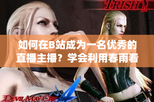 如何在B站成为一名优秀的直播主播？学会利用春雨看直播的技巧(1)