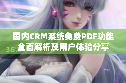 国内CRM系统免费PDF功能全面解析及用户体验分享