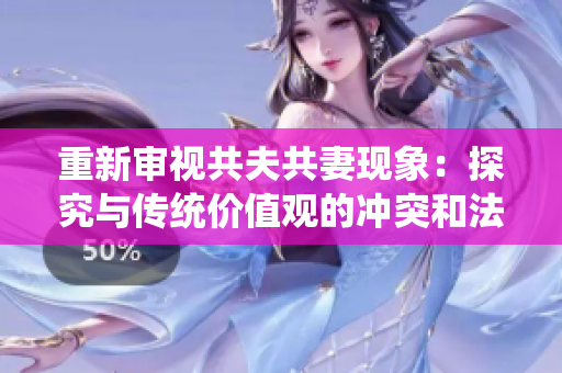 重新审视共夫共妻现象：探究与传统价值观的冲突和法律应对策略