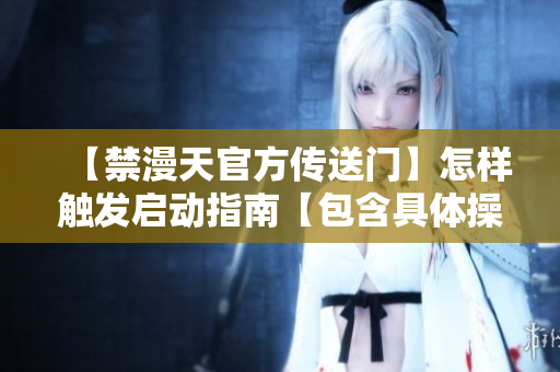 【禁漫天官方传送门】怎样触发启动指南【包含具体操作步骤】