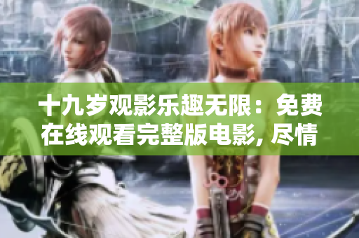 十九岁观影乐趣无限：免费在线观看完整版电影, 尽情畅享