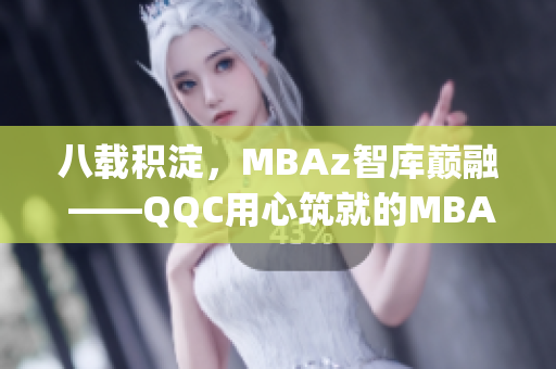 八载积淀，MBAz智库巅融 ——QQC用心筑就的MBA精品资料(1)