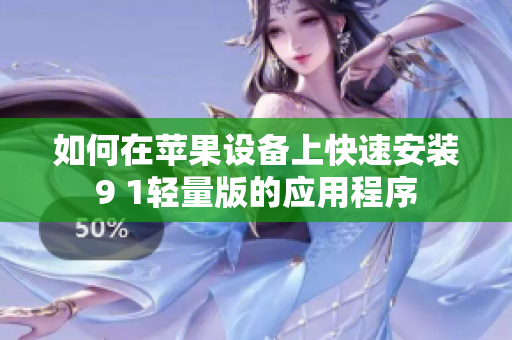 如何在苹果设备上快速安装9 1轻量版的应用程序
