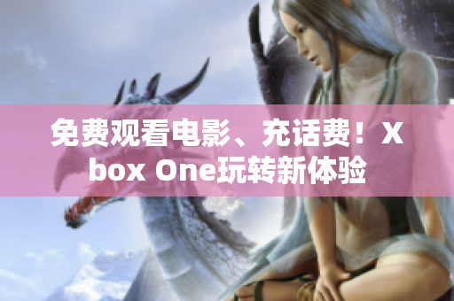免费观看电影、充话费！Xbox One玩转新体验