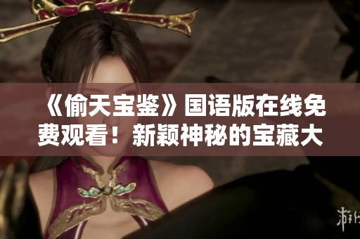 《偷天宝鉴》国语版在线免费观看！新颖神秘的宝藏大冒险！不容错过！