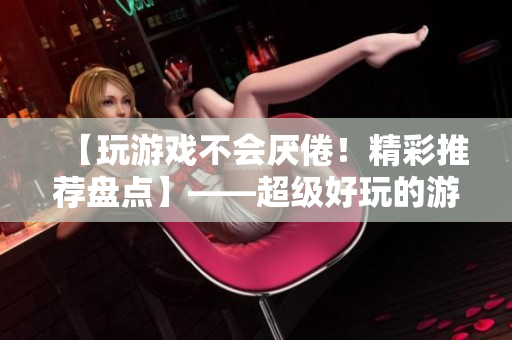 【玩游戏不会厌倦！精彩推荐盘点】——超级好玩的游戏推荐