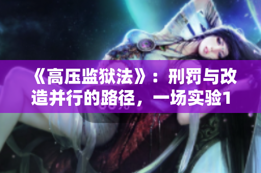 《高压监狱法》：刑罚与改造并行的路径，一场实验1小时45分的探索