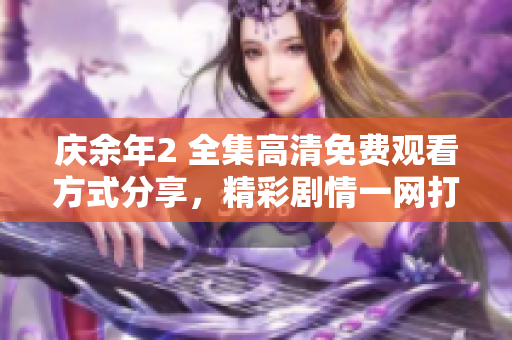 庆余年2 全集高清免费观看方式分享，精彩剧情一网打尽