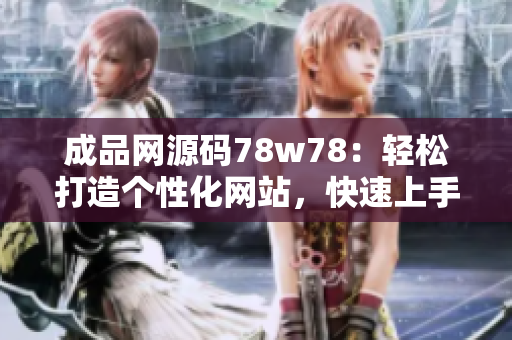 成品网源码78w78：轻松打造个性化网站，快速上手开发源码大全