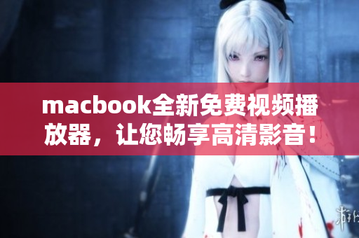 macbook全新免费视频播放器，让您畅享高清影音！