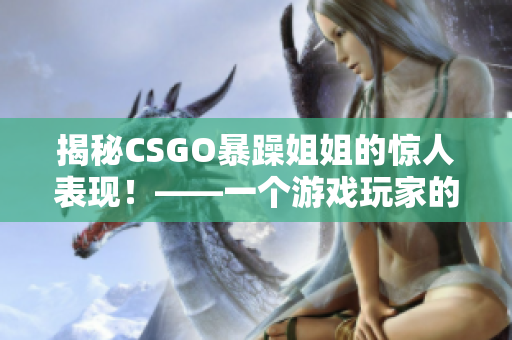 揭秘CSGO暴躁姐姐的惊人表现！——一个游戏玩家的奋斗与成长故事