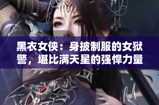 黑衣女侠：身披制服的女狱警，堪比满天星的强悍力量