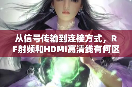 从信号传输到连接方式，RF射频和HDMI高清线有何区别？