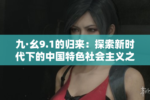 九·幺9.1的归来：探索新时代下的中国特色社会主义之路