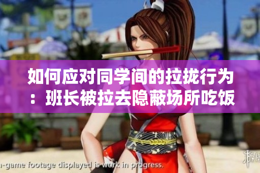 如何应对同学间的拉拢行为：班长被拉去隐蔽场所吃饭该怎么办？