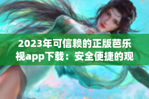 2023年可信赖的正版芭乐视app下载：安全便捷的观影体验