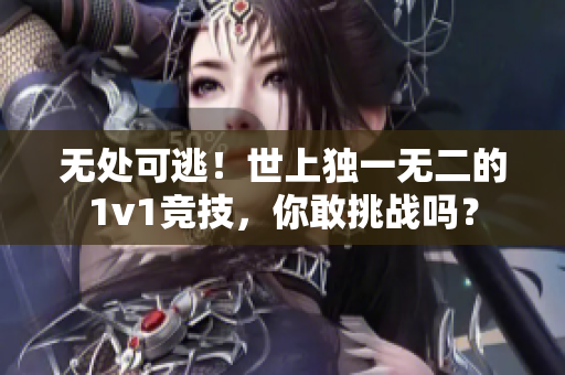无处可逃！世上独一无二的1v1竞技，你敢挑战吗？