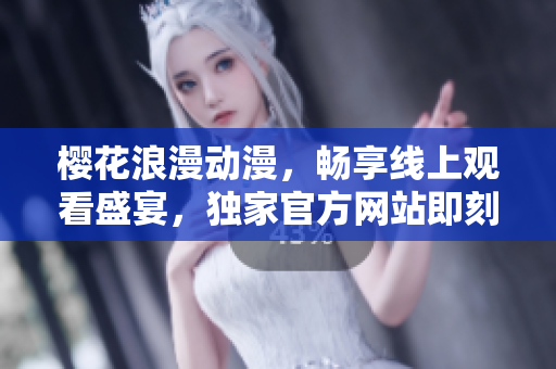 樱花浪漫动漫，畅享线上观看盛宴，独家官方网站即刻开启