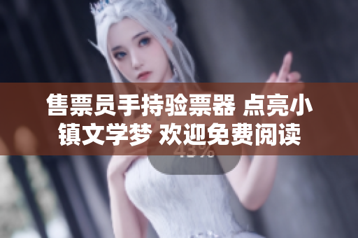 售票员手持验票器 点亮小镇文学梦 欢迎免费阅读