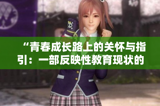“青春成长路上的关怀与指引：一部反映性教育现状的电影”