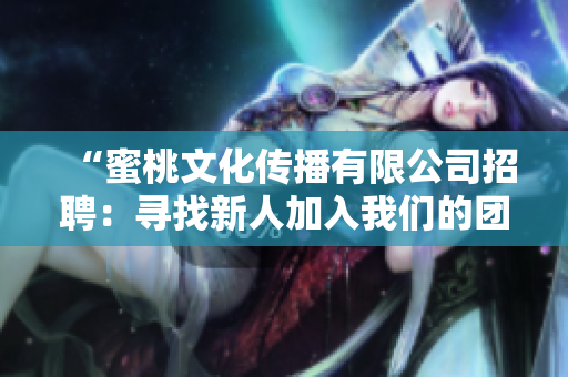 “蜜桃文化传播有限公司招聘：寻找新人加入我们的团队！”