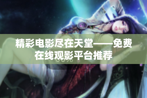 精彩电影尽在天堂——免费在线观影平台推荐