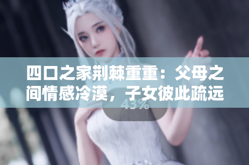 四口之家荆棘重重：父母之间情感冷漠，子女彼此疏远。
