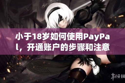 小于18岁如何使用PayPal，开通账户的步骤和注意事项