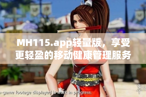 MH115.app轻量版，享受更轻盈的移动健康管理服务