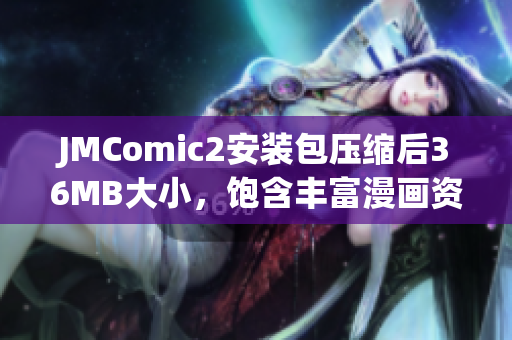 JMComic2安装包压缩后36MB大小，饱含丰富漫画资源