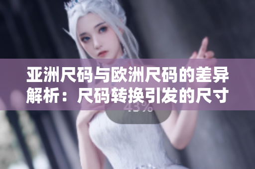 亚洲尺码与欧洲尺码的差异解析：尺码转换引发的尺寸错觉