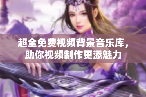 超全免费视频背景音乐库，助你视频制作更添魅力
