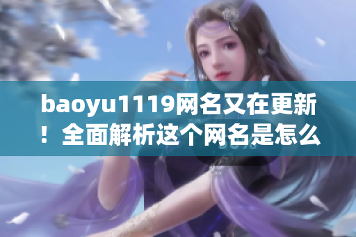 baoyu1119网名又在更新！全面解析这个网名是怎么来的