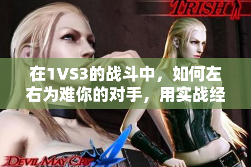 在1VS3的战斗中，如何左右为难你的对手，用实战经验制胜！