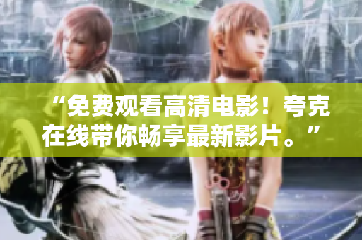 “免费观看高清电影！夸克在线带你畅享最新影片。”