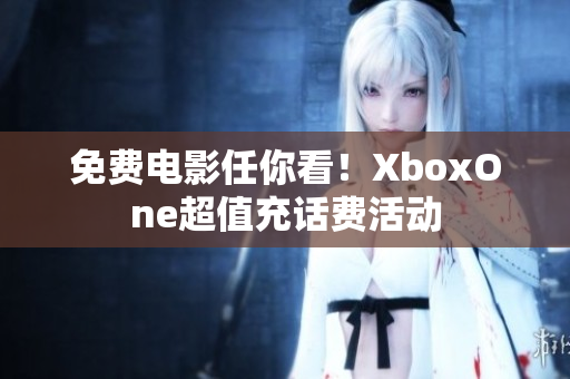 免费电影任你看！XboxOne超值充话费活动